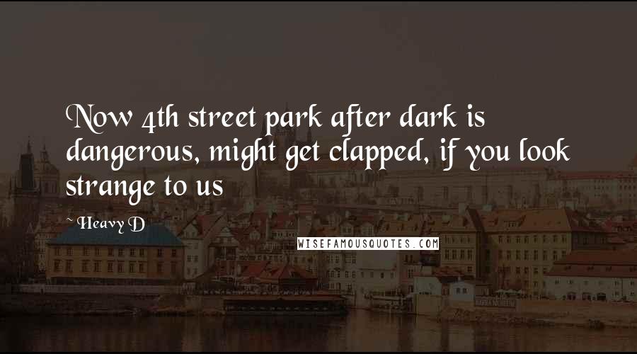 Heavy D Quotes: Now 4th street park after dark is dangerous, might get clapped, if you look strange to us