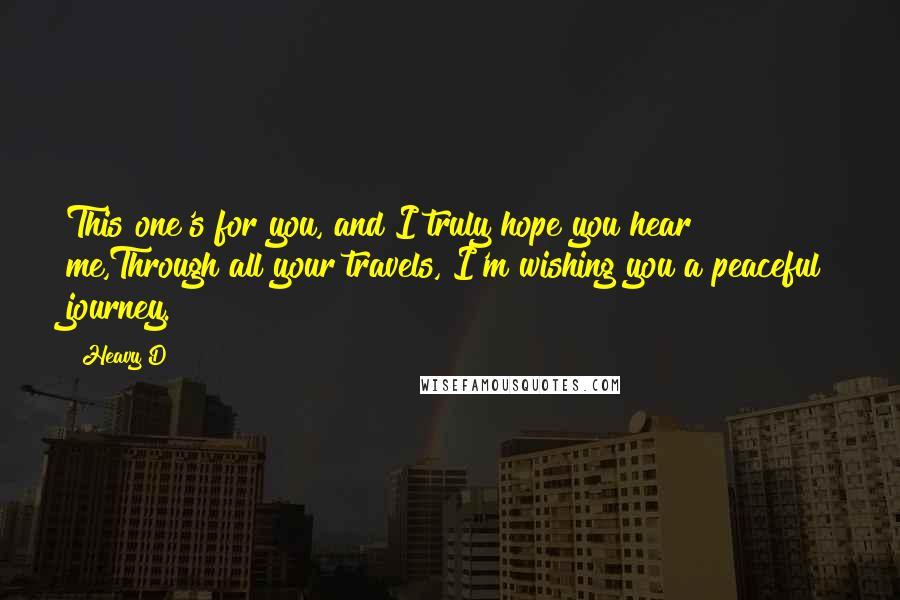 Heavy D Quotes: This one's for you, and I truly hope you hear me,Through all your travels, I'm wishing you a peaceful journey.