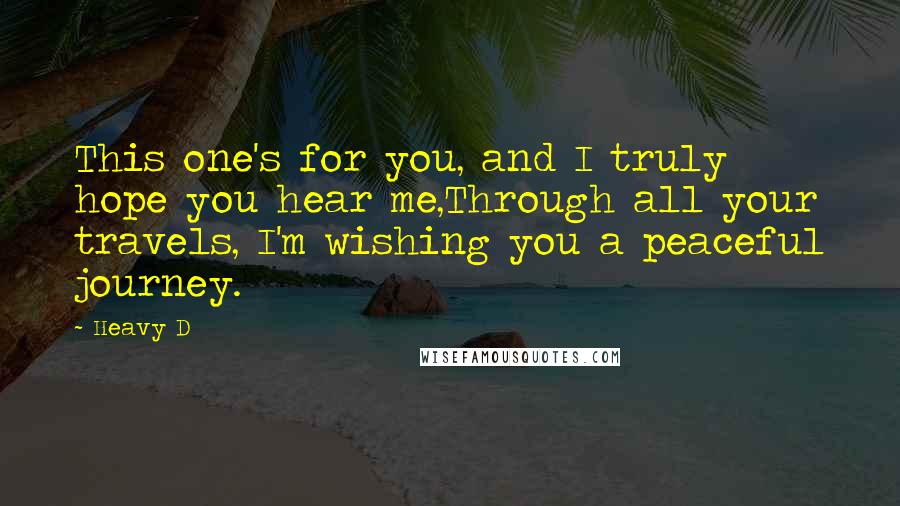 Heavy D Quotes: This one's for you, and I truly hope you hear me,Through all your travels, I'm wishing you a peaceful journey.