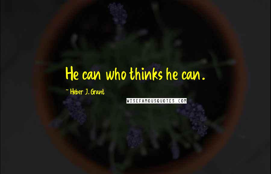 Heber J. Grant Quotes: He can who thinks he can.