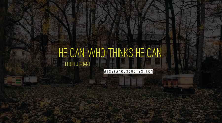 Heber J. Grant Quotes: He can who thinks he can.