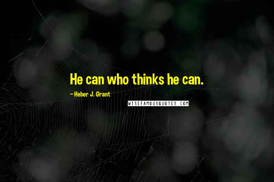 Heber J. Grant Quotes: He can who thinks he can.