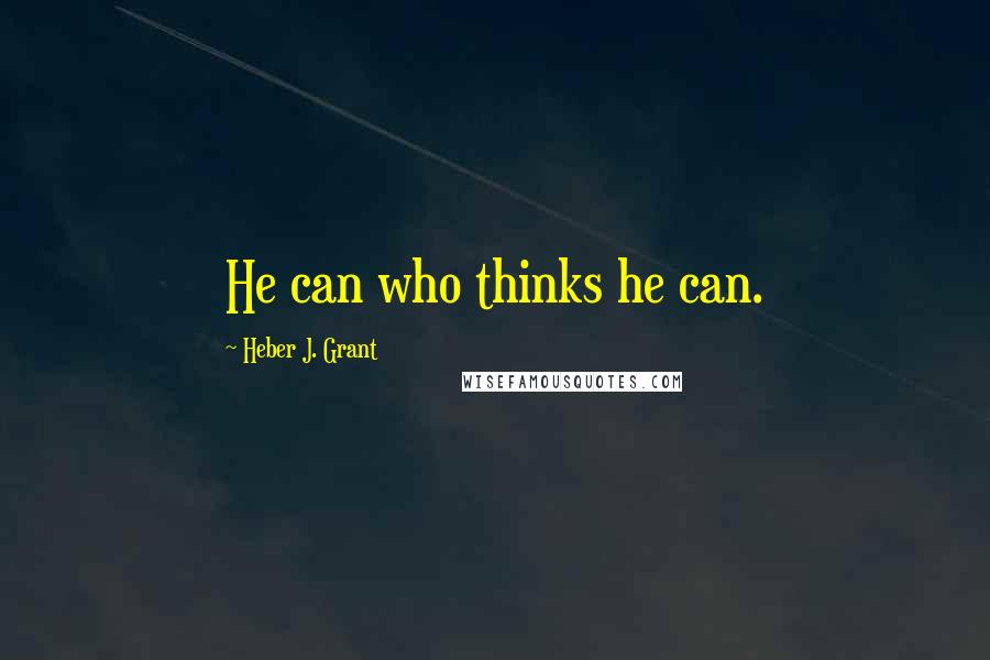 Heber J. Grant Quotes: He can who thinks he can.