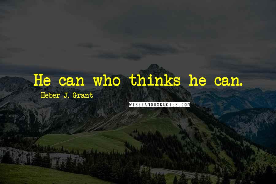 Heber J. Grant Quotes: He can who thinks he can.