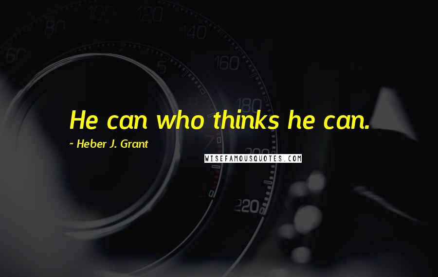 Heber J. Grant Quotes: He can who thinks he can.