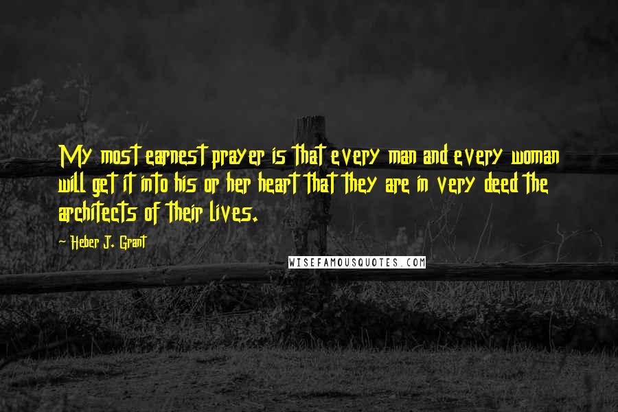 Heber J. Grant Quotes: My most earnest prayer is that every man and every woman will get it into his or her heart that they are in very deed the architects of their lives.