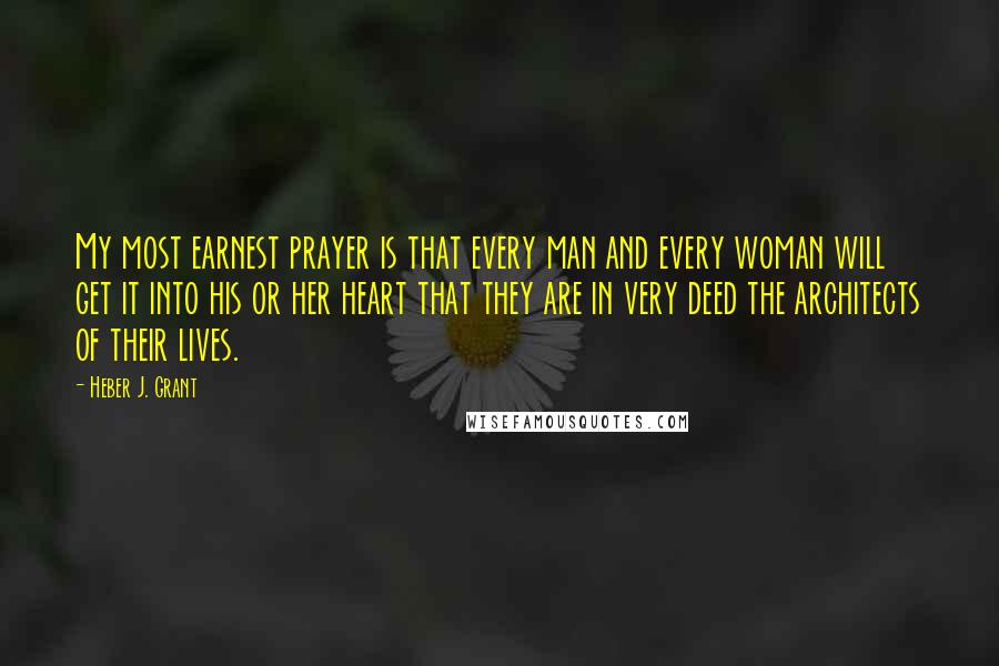 Heber J. Grant Quotes: My most earnest prayer is that every man and every woman will get it into his or her heart that they are in very deed the architects of their lives.