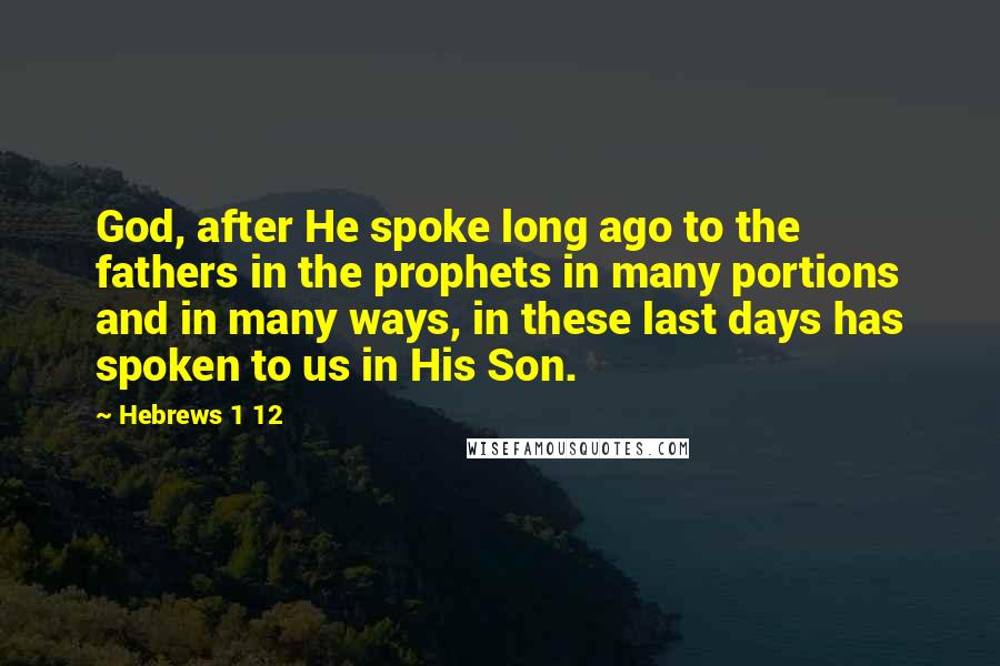 Hebrews 1 12 Quotes: God, after He spoke long ago to the fathers in the prophets in many portions and in many ways, in these last days has spoken to us in His Son.