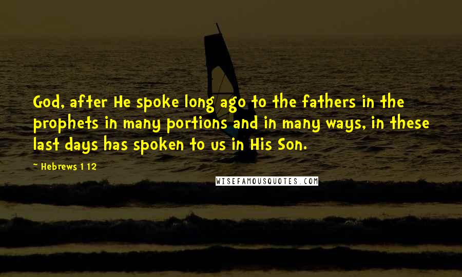 Hebrews 1 12 Quotes: God, after He spoke long ago to the fathers in the prophets in many portions and in many ways, in these last days has spoken to us in His Son.