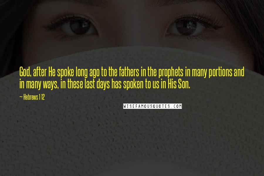 Hebrews 1 12 Quotes: God, after He spoke long ago to the fathers in the prophets in many portions and in many ways, in these last days has spoken to us in His Son.