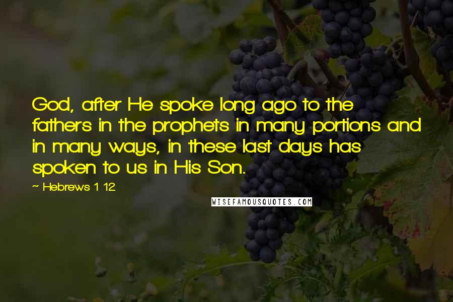 Hebrews 1 12 Quotes: God, after He spoke long ago to the fathers in the prophets in many portions and in many ways, in these last days has spoken to us in His Son.