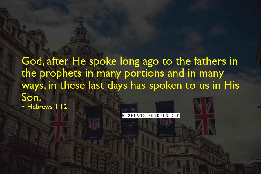 Hebrews 1 12 Quotes: God, after He spoke long ago to the fathers in the prophets in many portions and in many ways, in these last days has spoken to us in His Son.