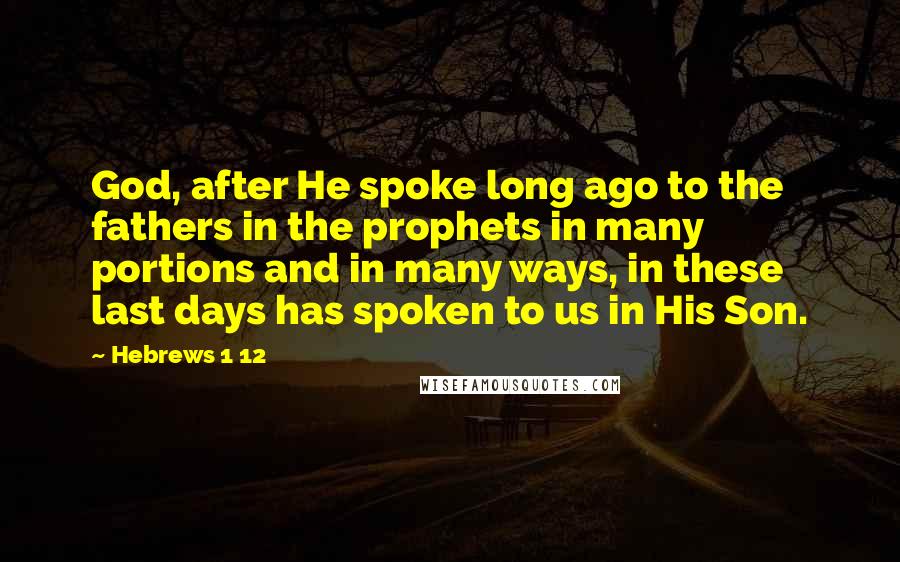 Hebrews 1 12 Quotes: God, after He spoke long ago to the fathers in the prophets in many portions and in many ways, in these last days has spoken to us in His Son.