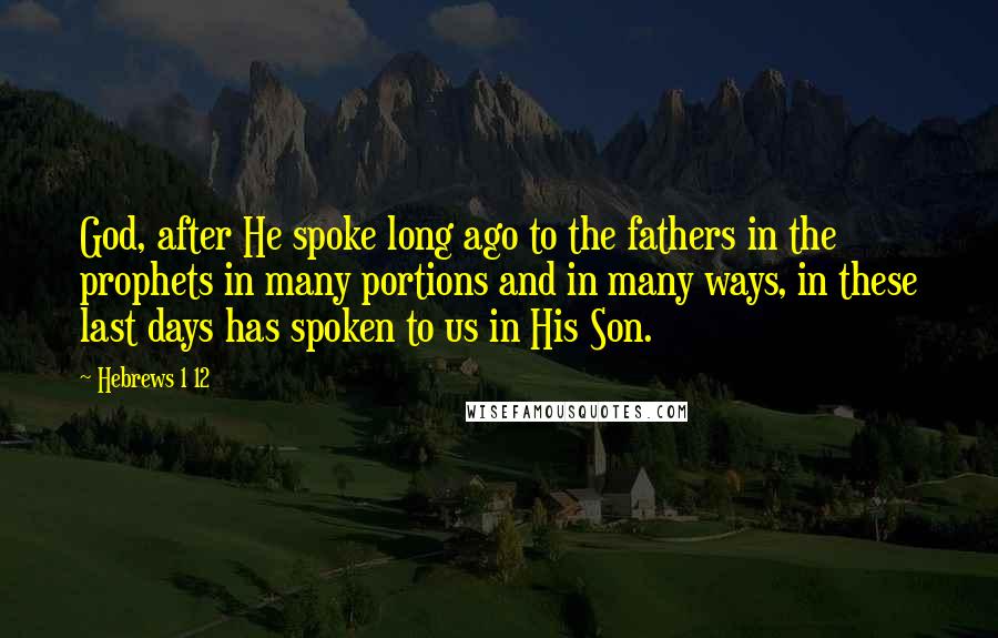 Hebrews 1 12 Quotes: God, after He spoke long ago to the fathers in the prophets in many portions and in many ways, in these last days has spoken to us in His Son.