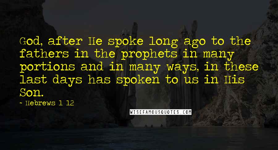 Hebrews 1 12 Quotes: God, after He spoke long ago to the fathers in the prophets in many portions and in many ways, in these last days has spoken to us in His Son.