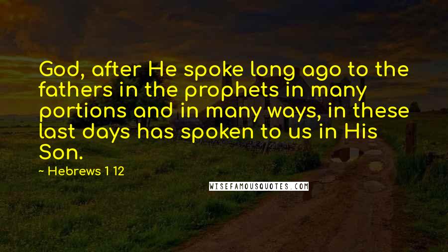 Hebrews 1 12 Quotes: God, after He spoke long ago to the fathers in the prophets in many portions and in many ways, in these last days has spoken to us in His Son.