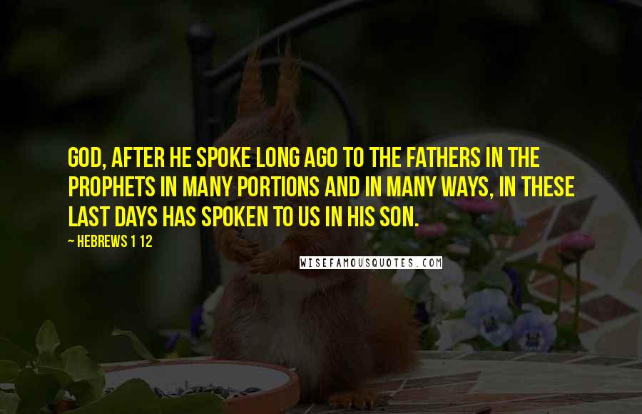 Hebrews 1 12 Quotes: God, after He spoke long ago to the fathers in the prophets in many portions and in many ways, in these last days has spoken to us in His Son.