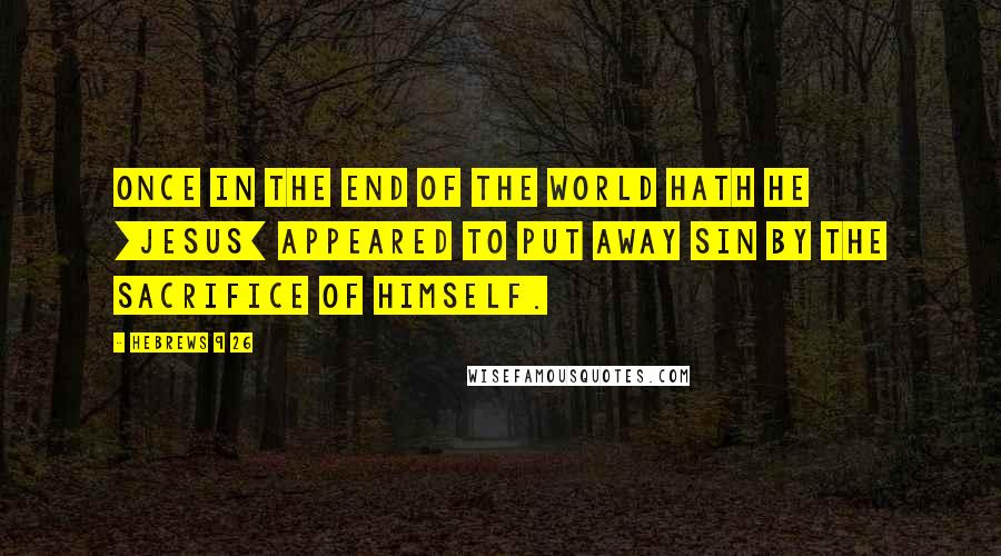 Hebrews 9 26 Quotes: Once in the end of the world hath he [Jesus] appeared to put away sin by the sacrifice of himself.