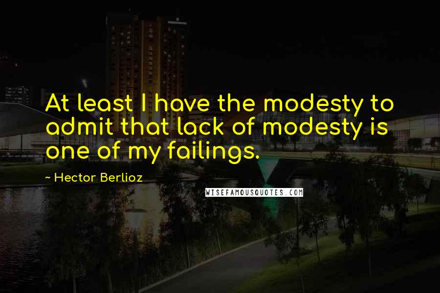 Hector Berlioz Quotes: At least I have the modesty to admit that lack of modesty is one of my failings.