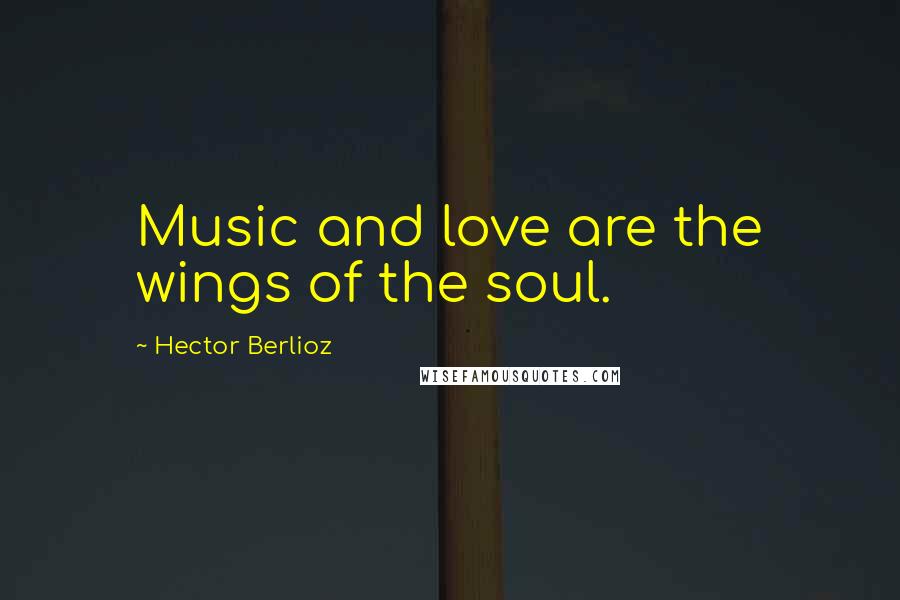 Hector Berlioz Quotes: Music and love are the wings of the soul.