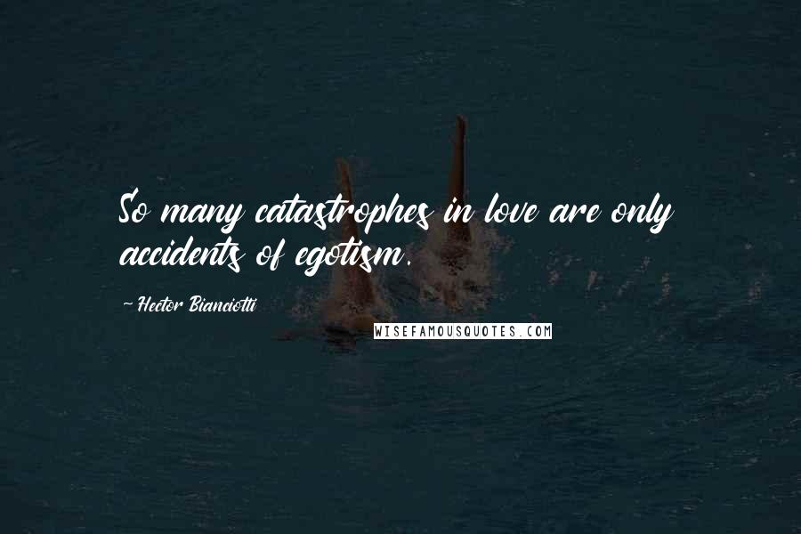 Hector Bianciotti Quotes: So many catastrophes in love are only accidents of egotism.
