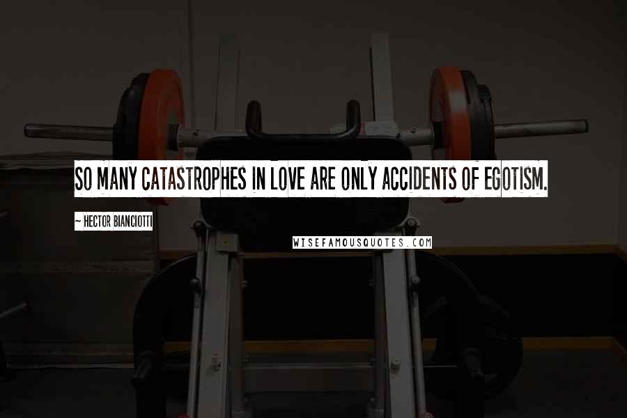 Hector Bianciotti Quotes: So many catastrophes in love are only accidents of egotism.