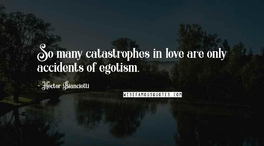 Hector Bianciotti Quotes: So many catastrophes in love are only accidents of egotism.