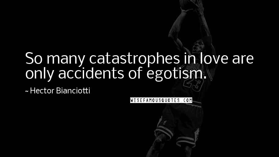 Hector Bianciotti Quotes: So many catastrophes in love are only accidents of egotism.