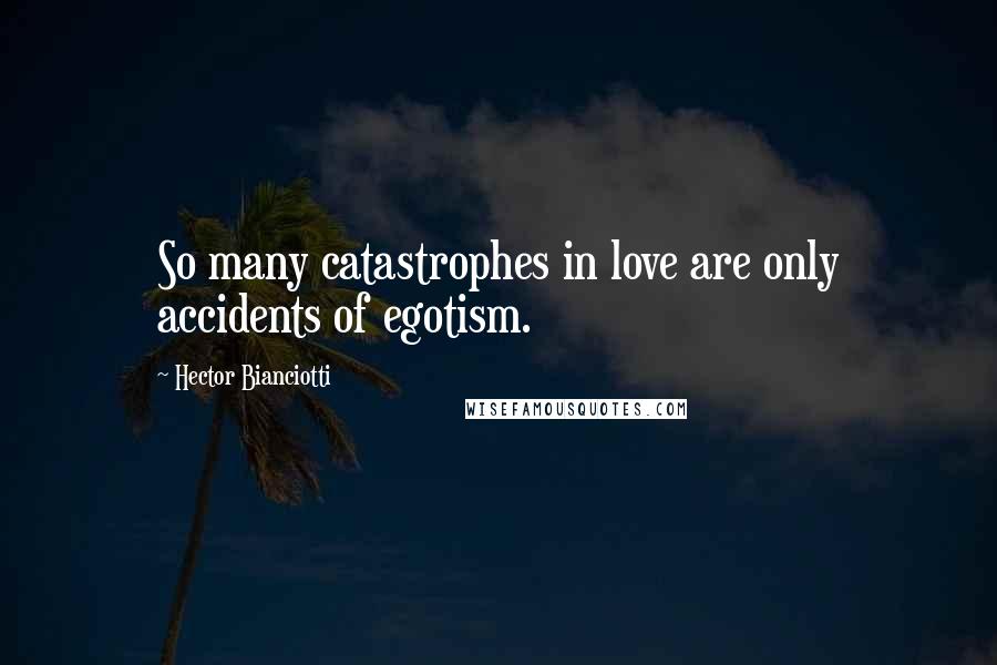Hector Bianciotti Quotes: So many catastrophes in love are only accidents of egotism.