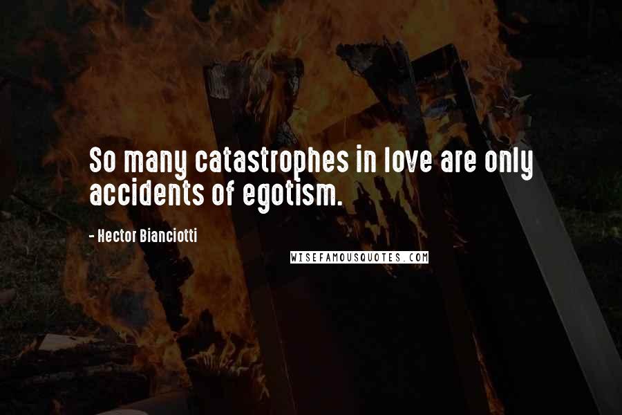 Hector Bianciotti Quotes: So many catastrophes in love are only accidents of egotism.