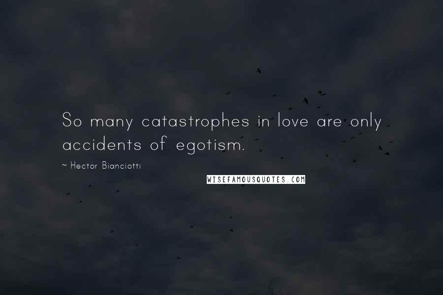 Hector Bianciotti Quotes: So many catastrophes in love are only accidents of egotism.
