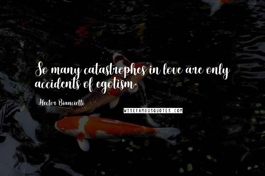 Hector Bianciotti Quotes: So many catastrophes in love are only accidents of egotism.