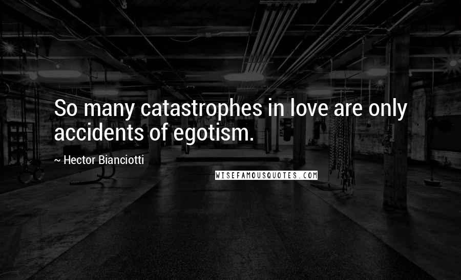 Hector Bianciotti Quotes: So many catastrophes in love are only accidents of egotism.