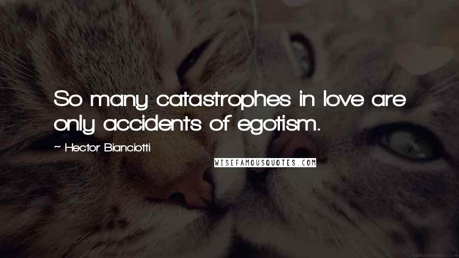 Hector Bianciotti Quotes: So many catastrophes in love are only accidents of egotism.