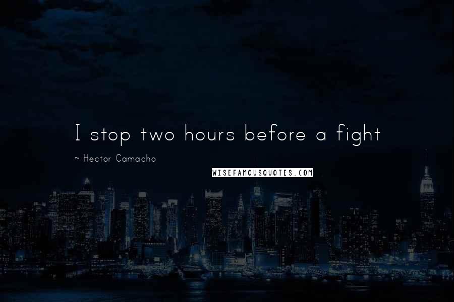 Hector Camacho Quotes: I stop two hours before a fight