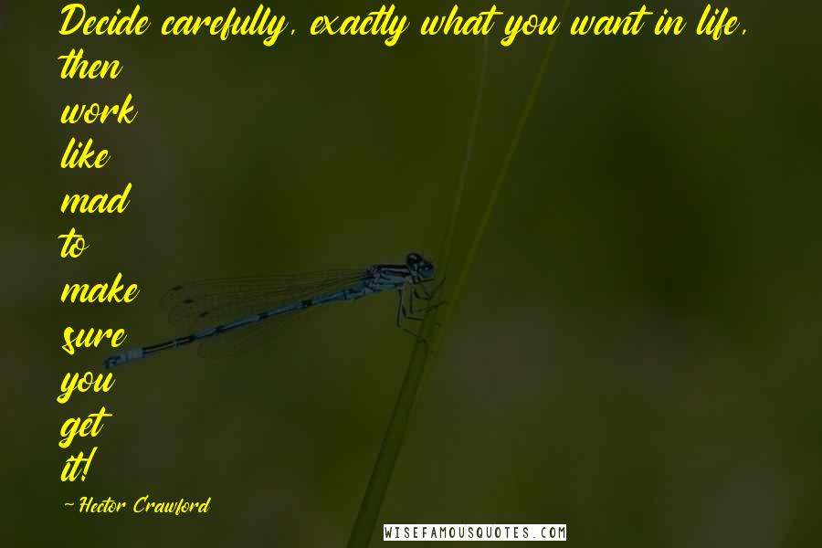 Hector Crawford Quotes: Decide carefully, exactly what you want in life, then work like mad to make sure you get it!