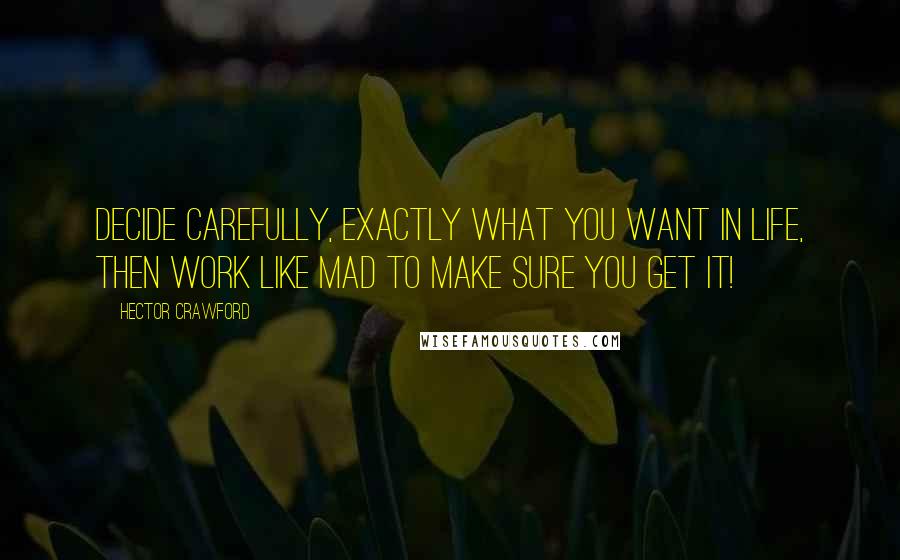 Hector Crawford Quotes: Decide carefully, exactly what you want in life, then work like mad to make sure you get it!