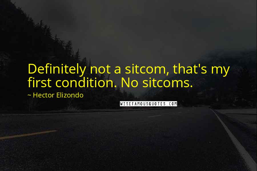 Hector Elizondo Quotes: Definitely not a sitcom, that's my first condition. No sitcoms.