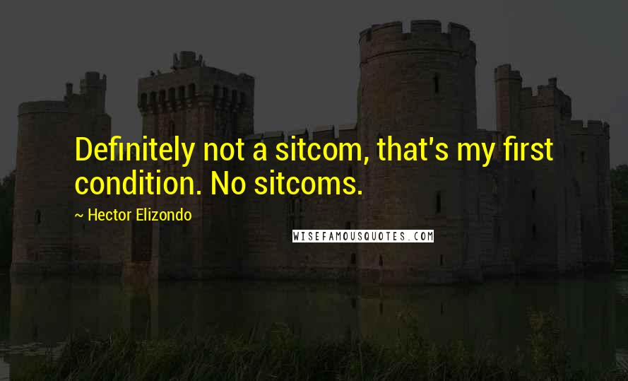 Hector Elizondo Quotes: Definitely not a sitcom, that's my first condition. No sitcoms.