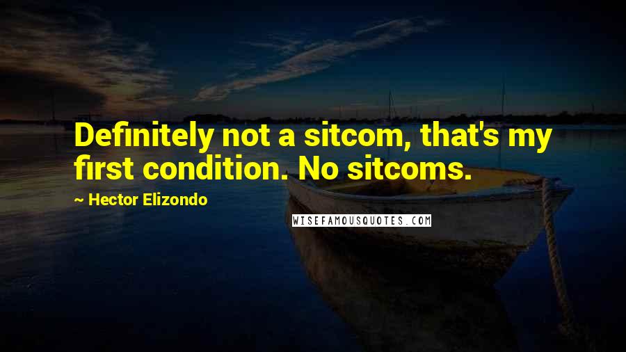 Hector Elizondo Quotes: Definitely not a sitcom, that's my first condition. No sitcoms.