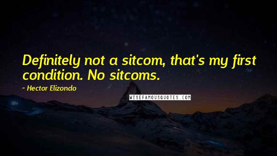 Hector Elizondo Quotes: Definitely not a sitcom, that's my first condition. No sitcoms.