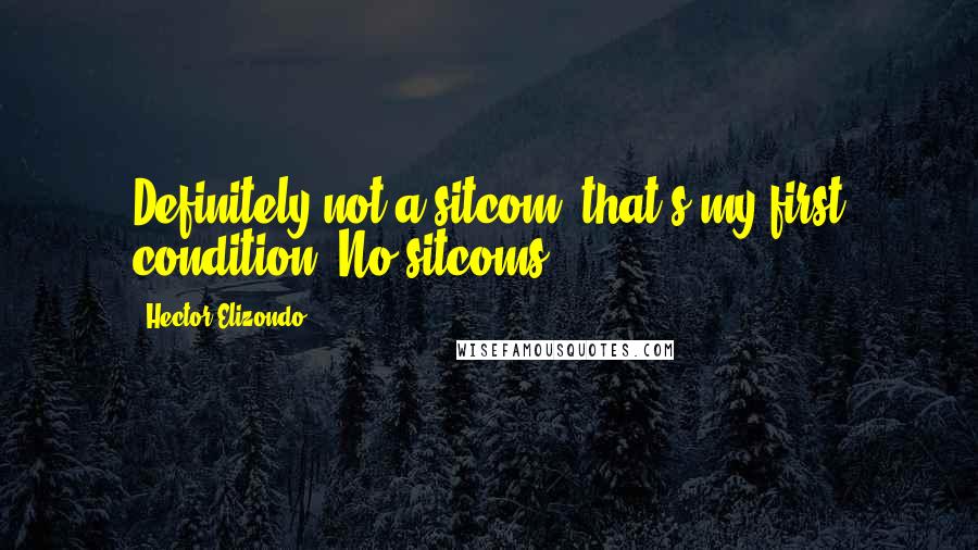 Hector Elizondo Quotes: Definitely not a sitcom, that's my first condition. No sitcoms.