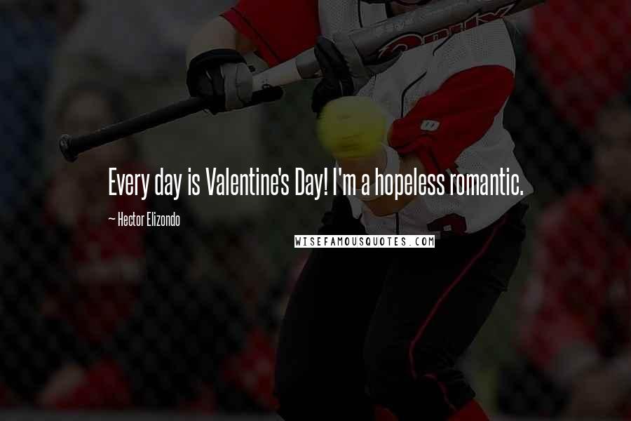 Hector Elizondo Quotes: Every day is Valentine's Day! I'm a hopeless romantic.