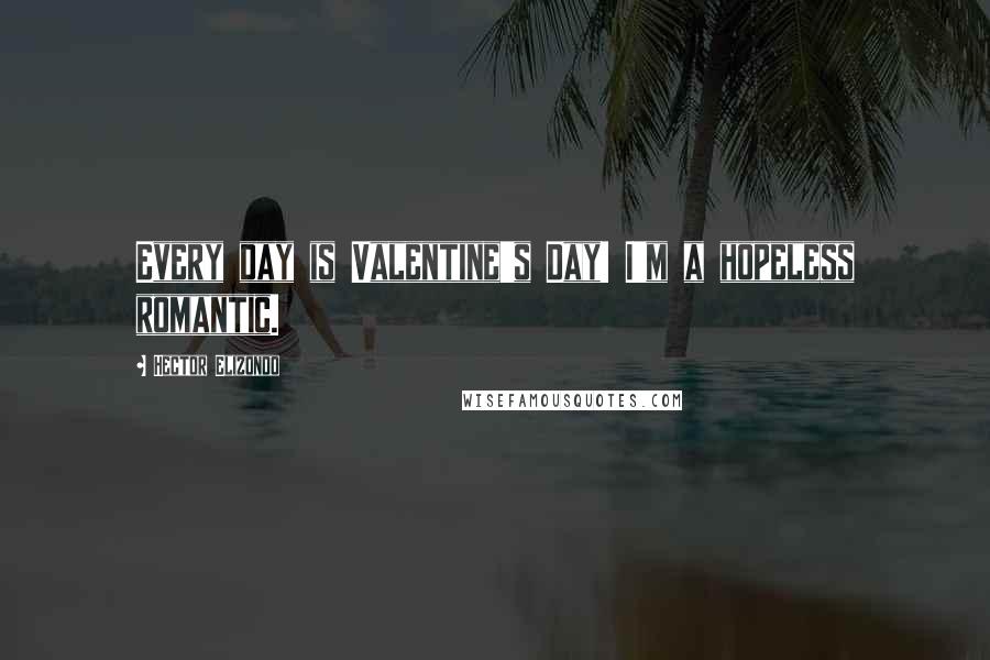 Hector Elizondo Quotes: Every day is Valentine's Day! I'm a hopeless romantic.
