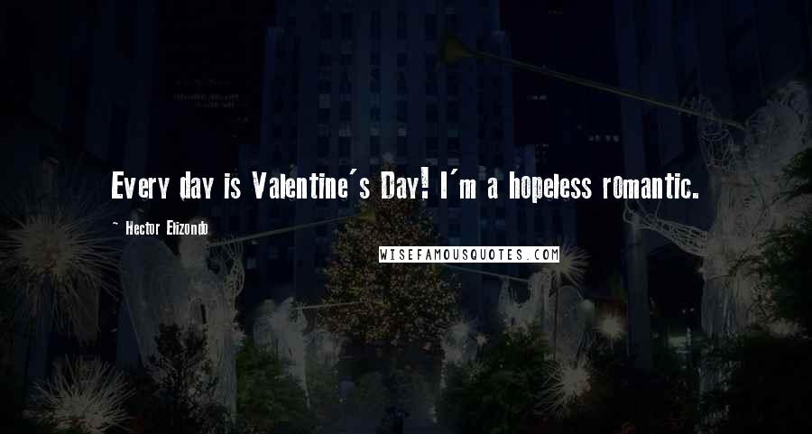 Hector Elizondo Quotes: Every day is Valentine's Day! I'm a hopeless romantic.