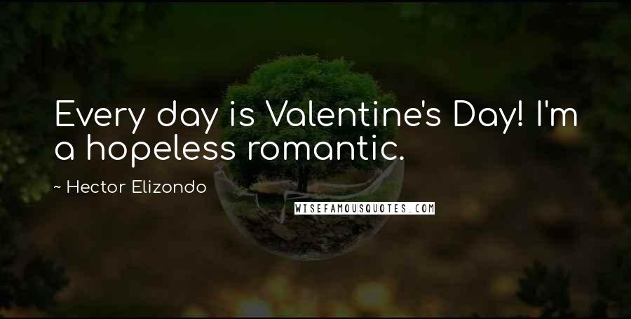 Hector Elizondo Quotes: Every day is Valentine's Day! I'm a hopeless romantic.