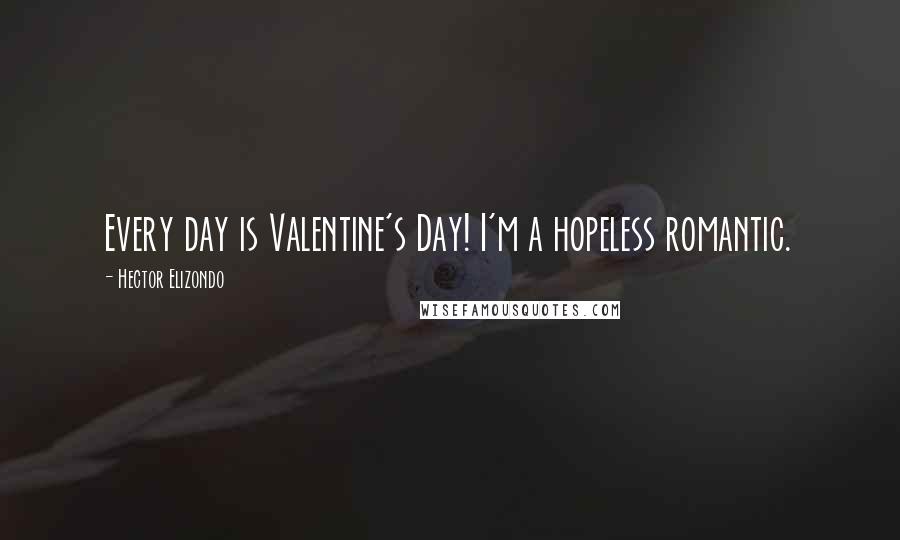 Hector Elizondo Quotes: Every day is Valentine's Day! I'm a hopeless romantic.