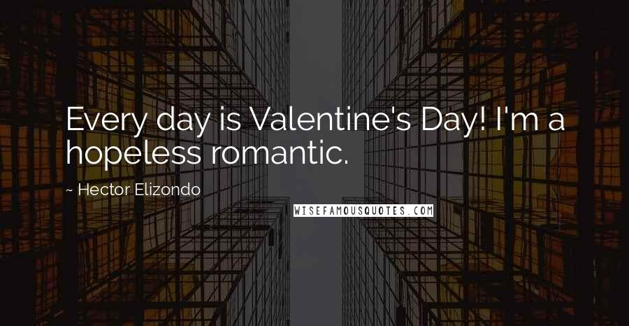 Hector Elizondo Quotes: Every day is Valentine's Day! I'm a hopeless romantic.
