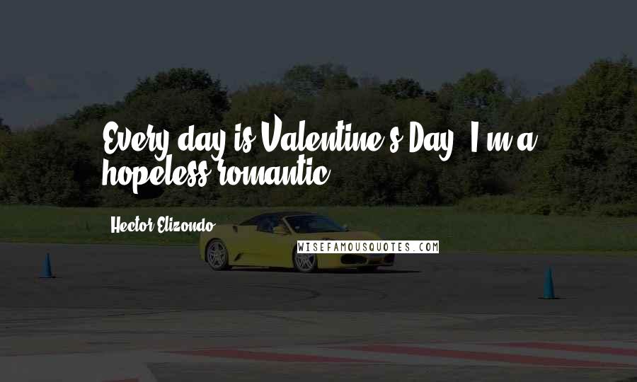 Hector Elizondo Quotes: Every day is Valentine's Day! I'm a hopeless romantic.