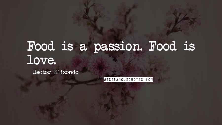 Hector Elizondo Quotes: Food is a passion. Food is love.